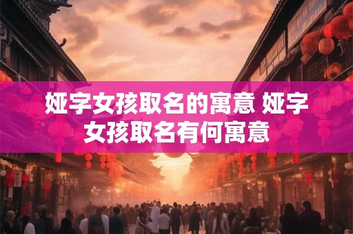 娅字女孩取名的寓意 娅字女孩取名有何寓意