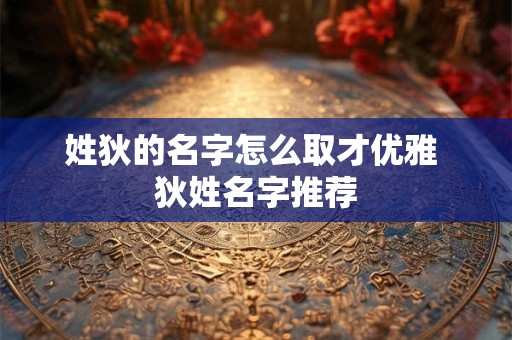 姓狄的名字怎么取才优雅 狄姓名字推荐