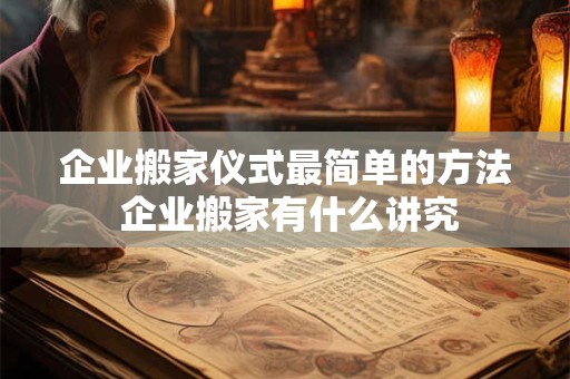 企业搬家仪式最简单的方法 企业搬家有什么讲究