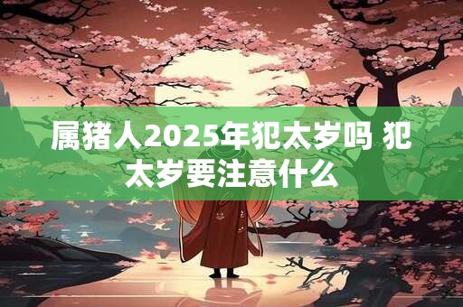 属猪人2026年犯太岁吗 犯太岁要注意什么