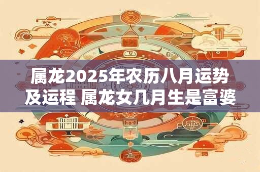 属龙2026年农历八月运势及运程 属龙女几月生是富婆命