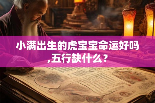 小满出生的虎宝宝命运好吗,五行缺什么？