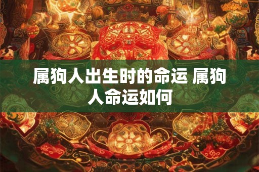 属狗人出生时的命运 属狗人命运如何