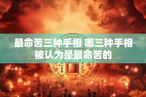 最命苦三种手相 哪三种手相被认为是最命苦的
