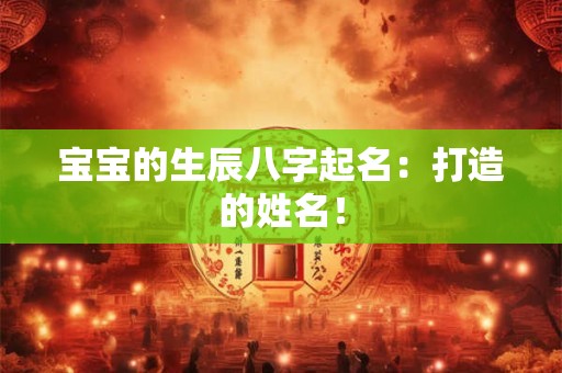 宝宝的生辰八字起名：打造的姓名！