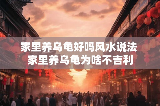 家里养乌龟好吗风水说法 家里养乌龟为啥不吉利