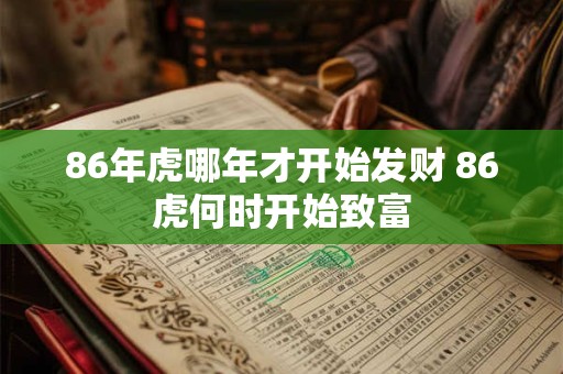 86年虎哪年才开始发财 86虎何时开始致富