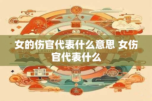 女的伤官代表什么意思 女伤官代表什么