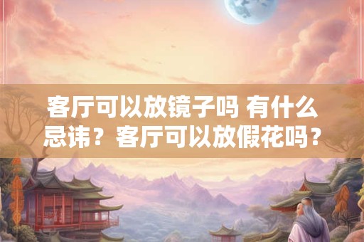 客厅可以放镜子吗 有什么忌讳？客厅可以放假花吗？