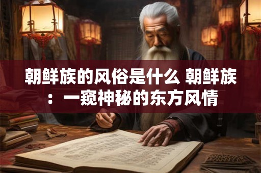 朝鲜族的风俗是什么 朝鲜族：一窥神秘的东方风情