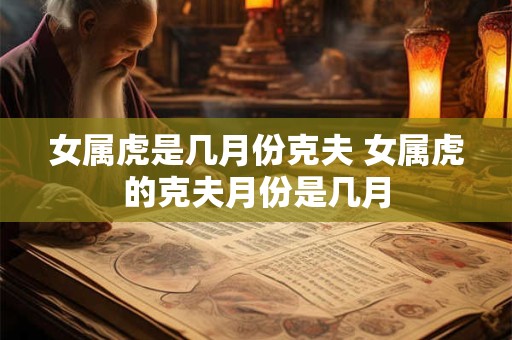 女属虎是几月份克夫 女属虎的克夫月份是几月