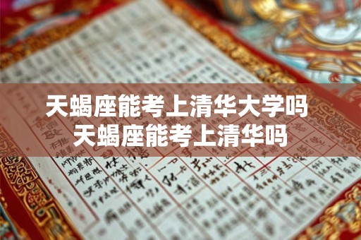 天蝎座能考上清华大学吗 天蝎座能考上清华吗