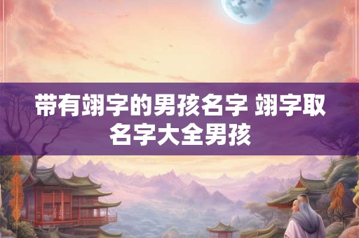 带有翊字的男孩名字 翊字取名字大全男孩