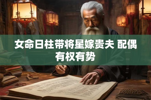 女命日柱带将星嫁贵夫 配偶有权有势