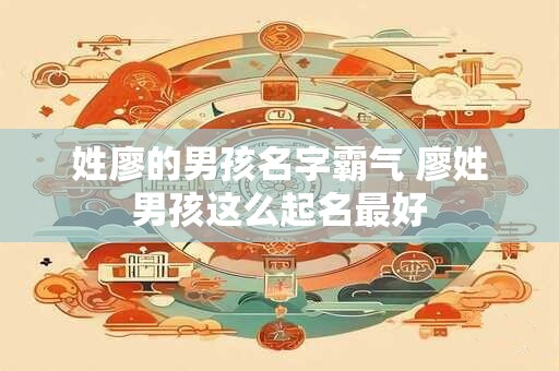 姓廖的男孩名字霸气 廖姓男孩这么起名最好