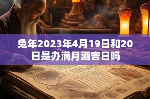 兔年2023年4月19日和20日是办满月酒吉日吗