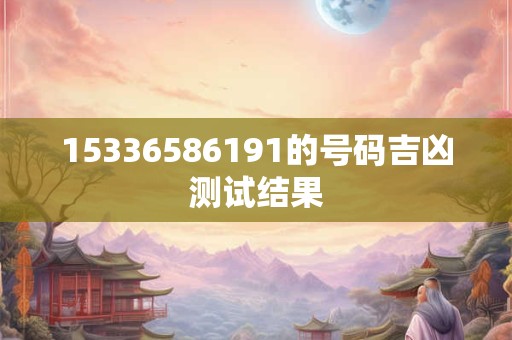 15336586191的号码吉凶测试结果