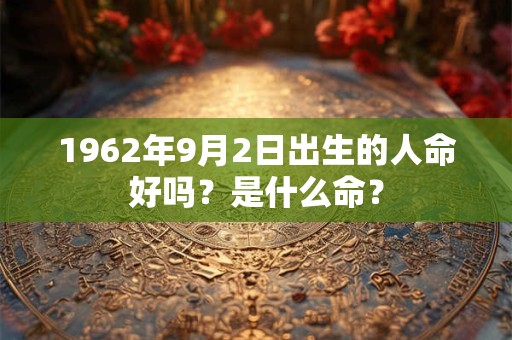 1962年9月2日出生的人命好吗？是什么命？
