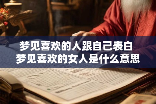 梦见喜欢的人跟自己表白 梦见喜欢的女人是什么意思