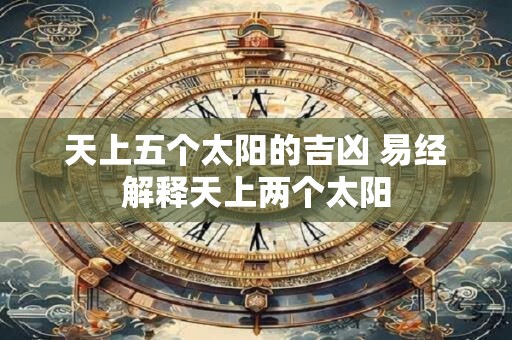 天上五个太阳的吉凶 易经解释天上两个太阳