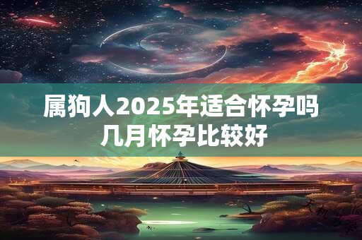 属狗人2025年适合怀孕吗 几月怀孕比较好