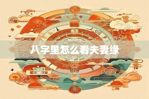 八字里怎么看夫妻缘