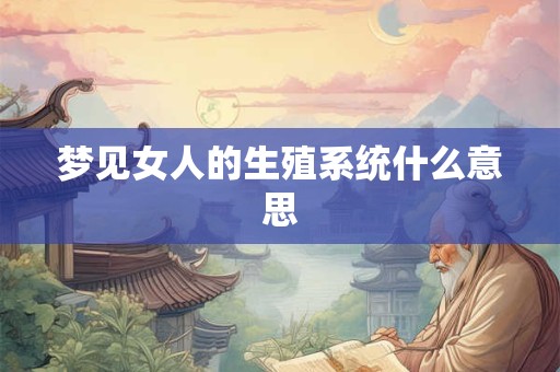 梦见女人的生殖系统什么意思