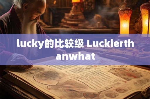 lucky的比较级 Luckierthanwhat