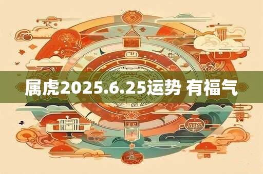 属虎2025.6.25运势 有福气