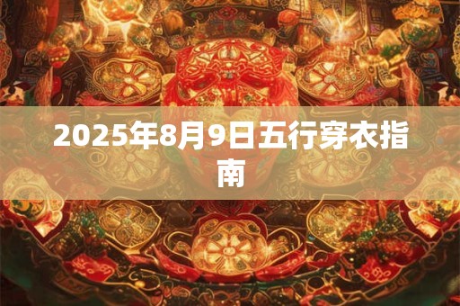 2025年8月9日五行穿衣指南