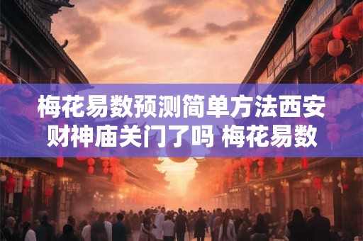 梅花易数预测简单方法西安财神庙关门了吗 梅花易数预测简单方法