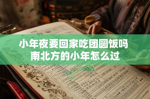 小年夜要回家吃团圆饭吗 南北方的小年怎么过