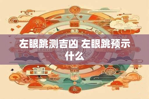 左眼跳测吉凶 左眼跳预示什么 左眼跳测吉凶 左眼跳预示什么