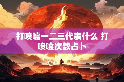 打喷嚏一二三代表什么 打喷嚏次数占卜