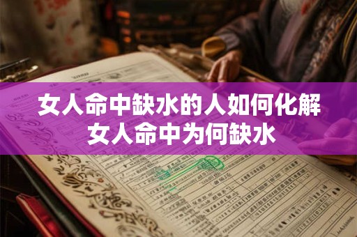 女人命中缺水的人如何化解 女人命中为何缺水 女人命中缺水的人如何化解 女人命中为何缺水