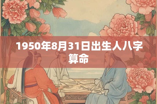 1950年8月31日出生人八字算命