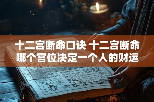 十二宫断命口诀 十二宫断命哪个宫位决定一个人的财运 十二宫断命口诀 十二宫断命哪个宫位决定一个人的财运