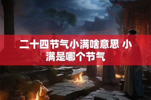 二十四节气小满啥意思 小满是哪个节气