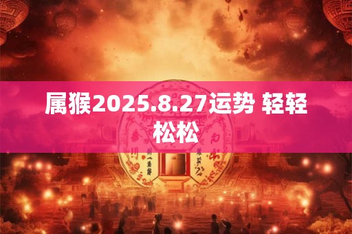 属猴2025.8.27运势 轻轻松松