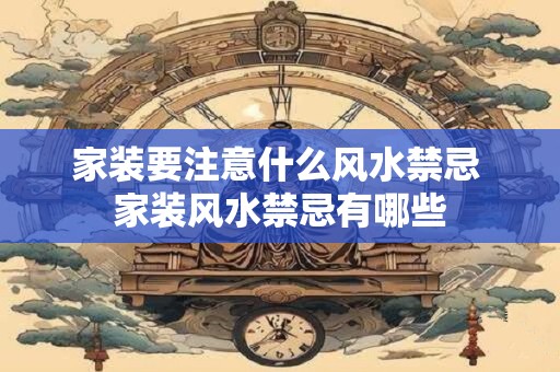 家装要注意什么风水禁忌 家装风水禁忌有哪些