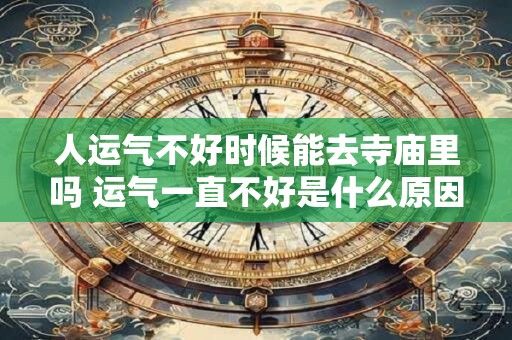 人运气不好时候能去寺庙里吗 运气一直不好是什么原因