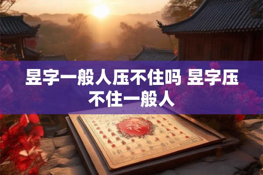 昱字一般人压不住吗 昱字压不住一般人