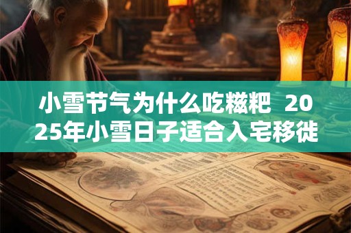 小雪节气为什么吃糍粑  2025年小雪日子适合入宅移徙吗