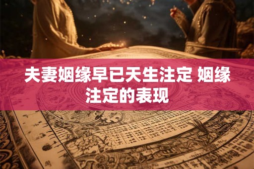 夫妻姻缘早已天生注定 姻缘注定的表现