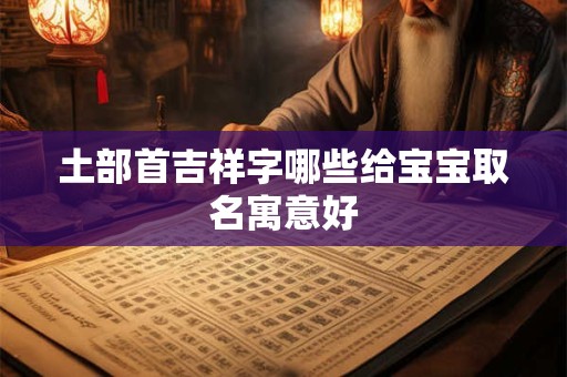 土部首吉祥字哪些给宝宝取名寓意好
