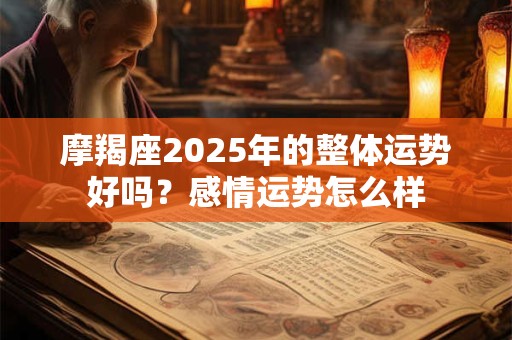 摩羯座2025年的整体运势好吗？感情运势怎么样