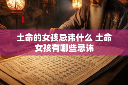 土命的女孩忌讳什么 土命女孩有哪些忌讳