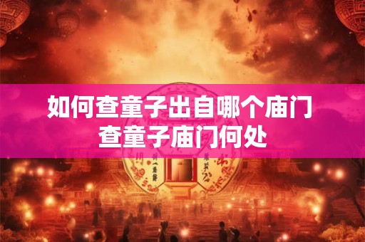 如何查童子出自哪个庙门 查童子庙门何处