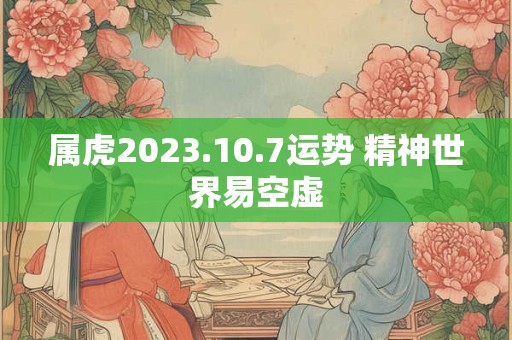 属虎2023.10.7运势 精神世界易空虚
