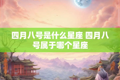 四月八号是什么星座 四月八号属于哪个星座